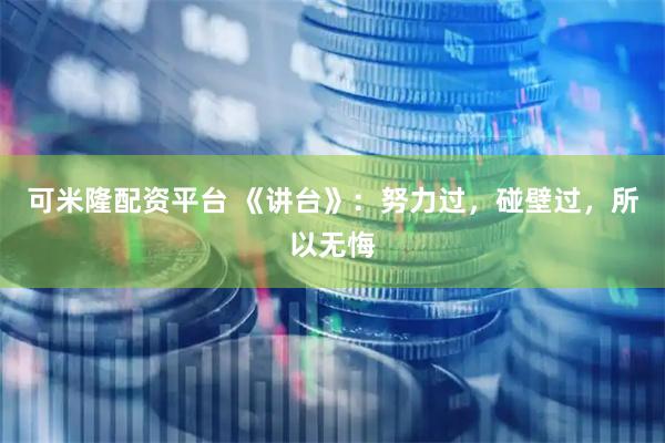 可米隆配资平台 《讲台》：努力过，碰壁过，所以无悔