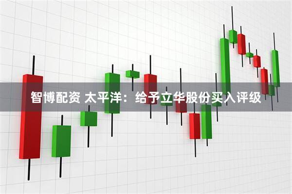 智博配资 太平洋：给予立华股份买入评级