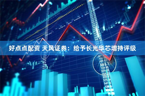 好点点配资 天风证券：给予长光华芯增持评级