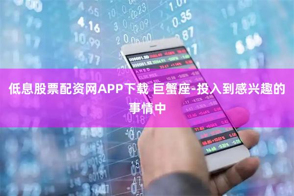 低息股票配资网APP下载 巨蟹座-投入到感兴趣的事情中