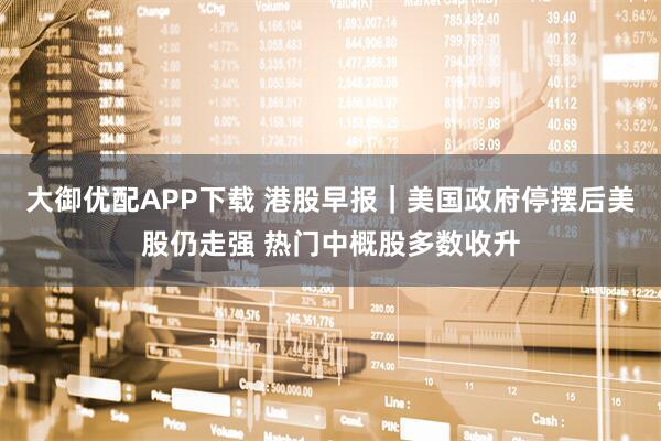 大御优配APP下载 港股早报｜美国政府停摆后美股仍走强 热门中概股多数收升