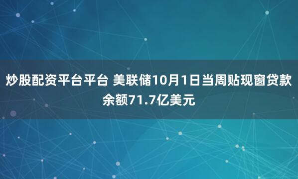 炒股配资平台平台 美联储10月1日当周贴现窗贷款余额71.7亿美元