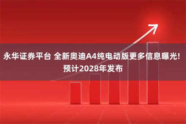 永华证券平台 全新奥迪A4纯电动版更多信息曝光! 预计2028年发布