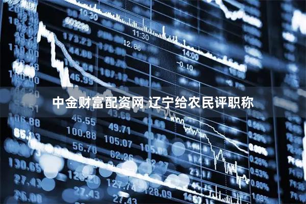 中金财富配资网 辽宁给农民评职称