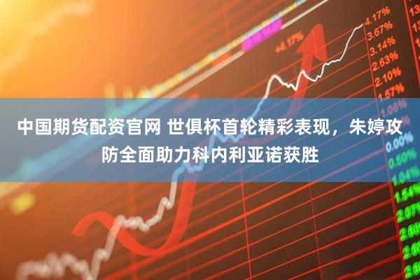 中国期货配资官网 世俱杯首轮精彩表现，朱婷攻防全面助力科内利亚诺获胜