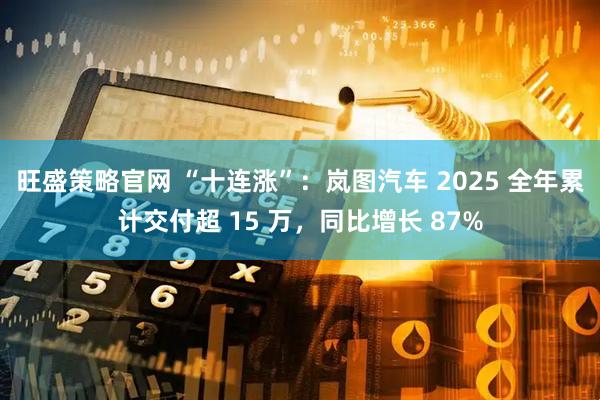 旺盛策略官网 “十连涨”：岚图汽车 2025 全年累计交付超 15 万，同比增长 87%