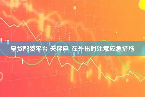 宝贷配资平台 天秤座-在外出时注意应急措施