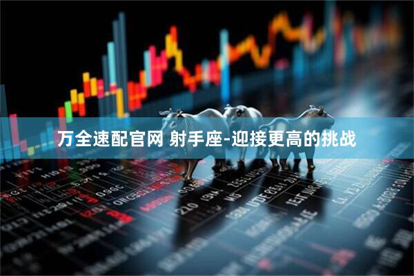 万全速配官网 射手座-迎接更高的挑战