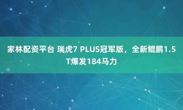 家林配资平台 瑞虎7 PLUS冠军版，全新鲲鹏1.5T爆发184马力