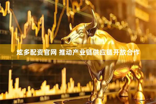 炫多配资官网 推动产业链供应链开放合作