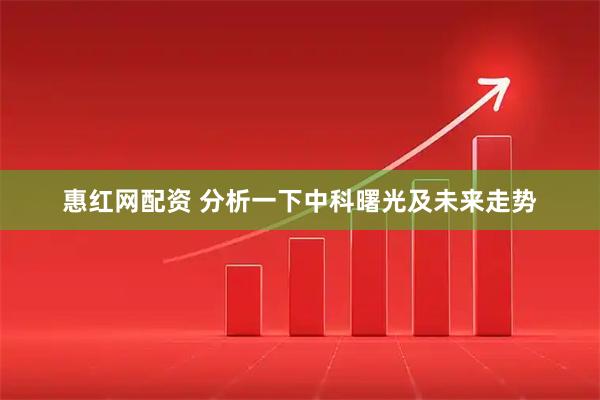 惠红网配资 分析一下中科曙光及未来走势
