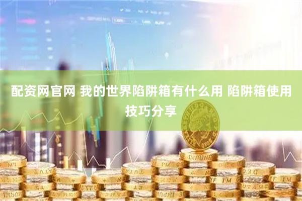 配资网官网 我的世界陷阱箱有什么用 陷阱箱使用技巧分享