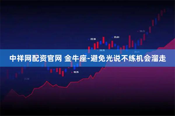 中祥网配资官网 金牛座-避免光说不练机会溜走