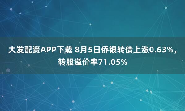 大发配资APP下载 8月5日侨银转债上涨0.63%，转股溢价率71.05%