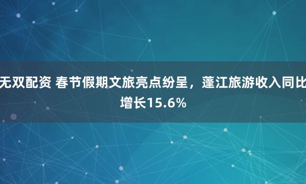 无双配资 春节假期文旅亮点纷呈，蓬江旅游收入同比增长15.6%