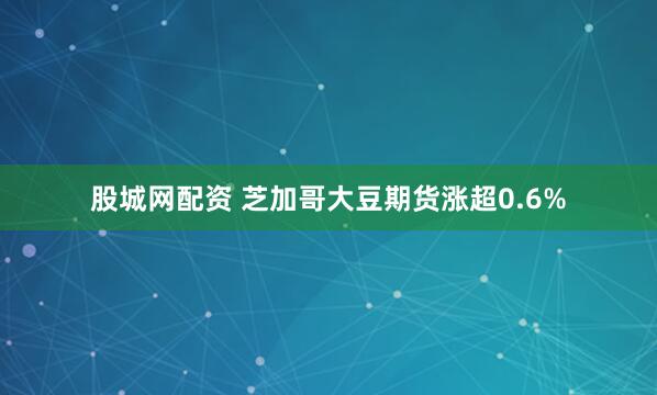 股城网配资 芝加哥大豆期货涨超0.6%