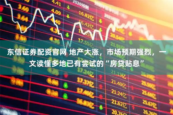 东信证券配资官网 地产大涨，市场预期强烈，一文读懂多地已有尝试的“房贷贴息”